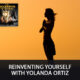 Reinventing Yourself With Yolanda Ortiz